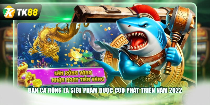 Bắn Cá Rồng là siêu phẩm được CQ9 phát triển năm 2022