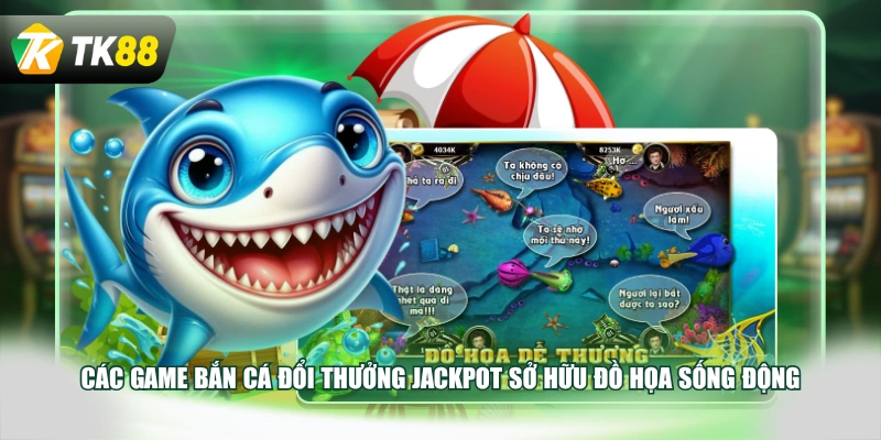 Các game bắn cá đổi thưởng Jackpot sở hữu đồ họa sống động