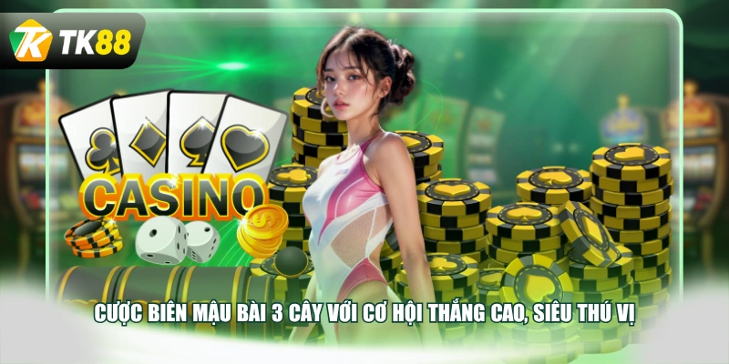 Cược biên mậu bài 3 Cây với cơ hội thắng cao, siêu thú vị