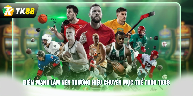 Điểm mạnh làm nên thương hiệu chuyên mục thể thao TK88