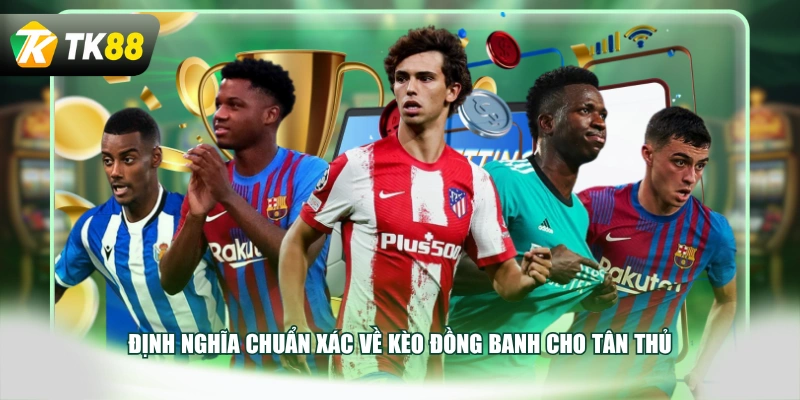Định nghĩa chuẩn xác về kèo đồng banh cho tân thủ