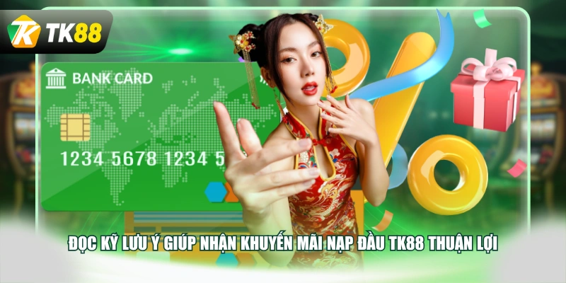 Đọc kỹ lưu ý giúp nhận khuyến mãi nạp đầu TK88 thuận lợi