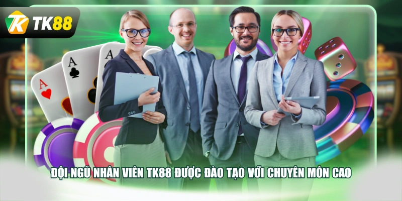 Đội ngũ nhân viên TK88 được đào tạo với chuyên môn cao