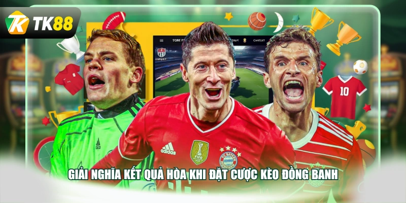 Giải nghĩa kết quả hòa khi đặt cược kèo đồng banh