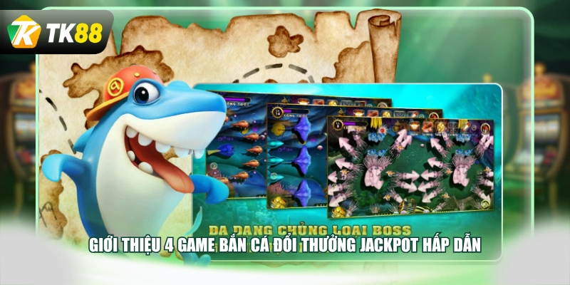Giới thiệu 4 game bắn cá đổi thưởng Jackpot hấp dẫn