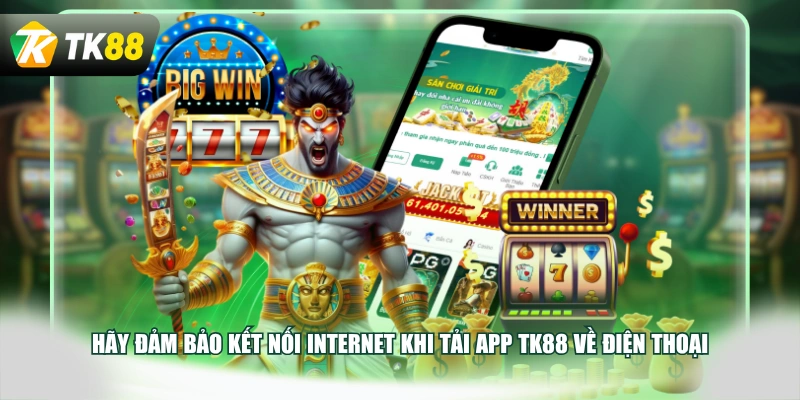 Hãy đảm bảo kết nối internet khi tải app TK88 về điện thoại