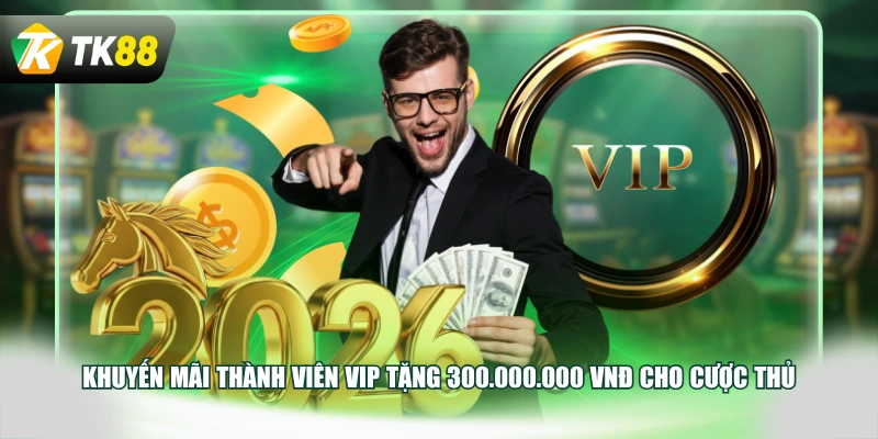 Khuyến mãi thành viên VIP tặng 300.000.000 VNĐ cho cược thủ